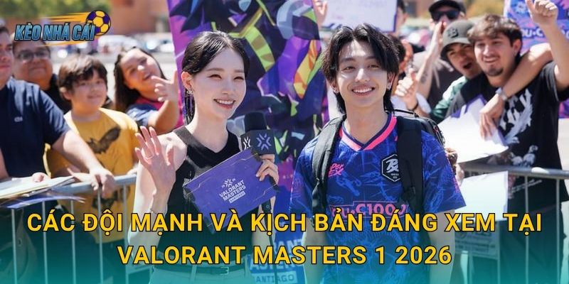 Các đội mạnh và kịch bản đáng xem tại Valorant Masters 1 2026